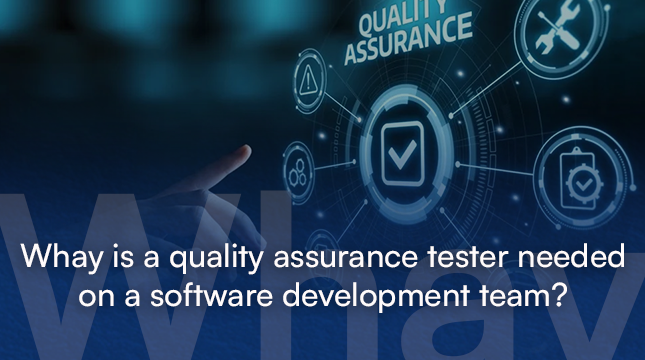 why is a quality assurance tester needed on a software development team?